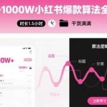 小红书爆款算法全攻略：1.5小时从0做到1000W实战教程-微七七网-是一个专注于全域获客|流量矩阵化打法的团队！
