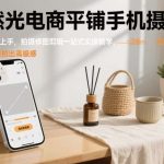 零基础自然光电商手机摄影课：平铺拍摄修片一站式教学，轻松用手机拍出高级感-微七七网-是一个专注于全域获客|流量矩阵化打法的团队！