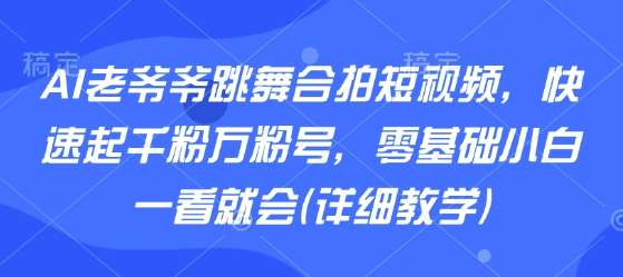 AI老爷爷跳舞视频教学：零基础快速涨粉千粉万粉，小白一看就会！-微七七网-是一个专注于全域获客|流量矩阵化打法的团队！