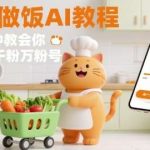 橘猫买菜做饭视频AI一键生成，1分钟学会轻松起号快速涨粉！-微七七网-是一个专注于全域获客|流量矩阵化打法的团队！