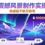 AI风景制作实操课：快速起号秘籍，轻松获取千粉万粉！-微七七网-是一个专注于全域获客|流量矩阵化打法的团队！