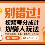 视频号分成计划懒人玩法：10秒生成视频，手机操作日赚1000+揭秘！-微七七网-是一个专注于全域获客|流量矩阵化打法的团队！