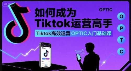 TikTok运营OPTIC实战教程：零基础快速成为运营高手-微七七网-是一个专注于全域获客|流量矩阵化打法的团队！