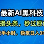 AI自动搬运头条黑科技，无需指令秒过原创，半小时稳定日入300元揭秘！-微七七网-是一个专注于全域获客|流量矩阵化打法的团队！