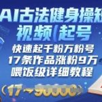AI古法健身操短视频起号教程：17条作品涨粉9W，喂饭级详细指南-微七七网-是一个专注于全域获客|流量矩阵化打法的团队！