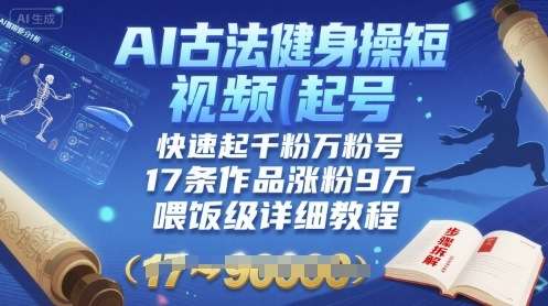 AI古法健身操短视频起号教程：17条作品涨粉9W，喂饭级详细指南-微七七网-是一个专注于全域获客|流量矩阵化打法的团队！