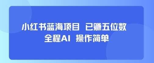 小红书蓝海项目AI操作，简单易学，月入五位数实战揭秘！-微七七网-是一个专注于全域获客|流量矩阵化打法的团队！