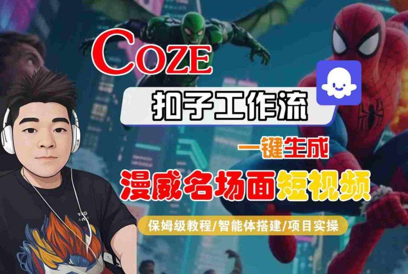COZE扣子工作流教程：一键生成漫威名场面短视频，智能体搭建实操-微七七网-是一个专注于全域获客|流量矩阵化打法的团队！