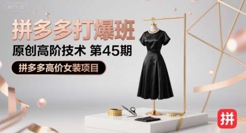 拼多多打爆班45期：高价女装高阶技术实操玩法，原创秘籍揭秘-微七七网-是一个专注于全域获客|流量矩阵化打法的团队！