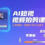 AI短视频拍剪速成课：零基础到精通，快速成为行业高手-微七七网-是一个专注于全域获客|流量矩阵化打法的团队！
