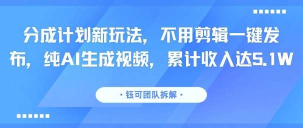 纯AI生成视频，无需剪辑一键发布！分成计划收益揭秘，他已赚5.1万-微七七网-是一个专注于全域获客|流量矩阵化打法的团队！