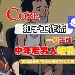 COZE扣子工作流保姆级教程：一键生成中年老男人短视频-微七七网-是一个专注于全域获客|流量矩阵化打法的团队！