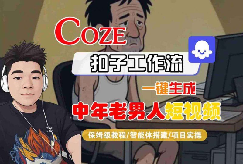 COZE扣子工作流保姆级教程：一键生成中年老男人短视频-微七七网-是一个专注于全域获客|流量矩阵化打法的团队！
