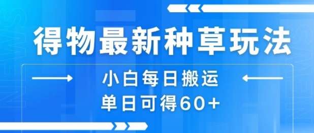 得物最新种草攻略：小白每日轻松搬砖，日赚60+快速上手教程！-微七七网-是一个专注于全域获客|流量矩阵化打法的团队！