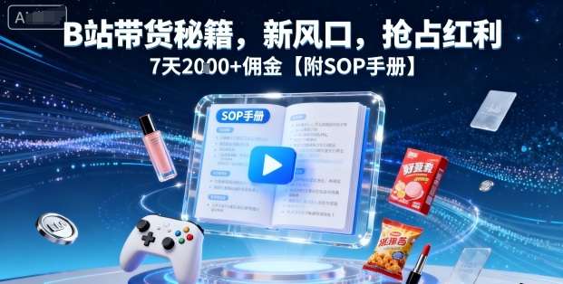 B站带货快速入门教程：7天实操赚取2000+佣金，附完整SOP手册与实操技巧！-微七七网-是一个专注于全域获客|流量矩阵化打法的团队！