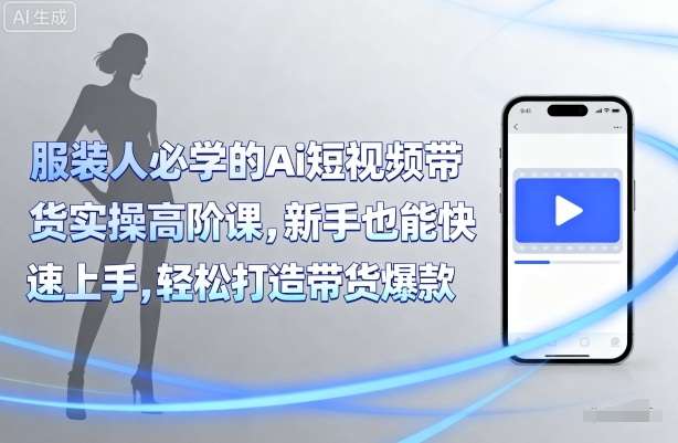 服装人AI短视频带货高阶课：新手3天快速上手，实操教学轻松爆单-微七七网-是一个专注于全域获客|流量矩阵化打法的团队！
