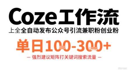 COZE工作流实战：一键高效发布公众号引流兼职粉与代发粉，稳定实现日产出1-3张-微七七网-是一个专注于全域获客|流量矩阵化打法的团队！