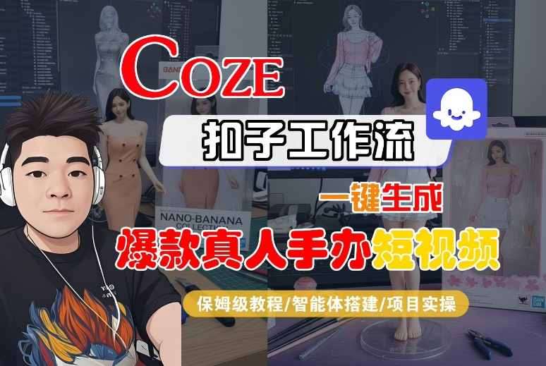 2025最新Coze扣子工作流实战：一键生成真人手办爆款短视频，智能体搭建保姆级教程，日更50条轻松涨粉-微七七网-是一个专注于全域获客|流量矩阵化打法的团队！