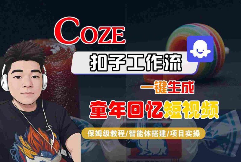Coze扣子智能体工作流实战：一键生成8090后童年回忆短视频，保姆级教程与避坑指南-微七七网-是一个专注于全域获客|流量矩阵化打法的团队！