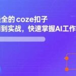 零基础10分钟上手COZE扣子：AI智能体工作流搭建实战指南从入门到精通-微七七网-是一个专注于全域获客|流量矩阵化打法的团队！