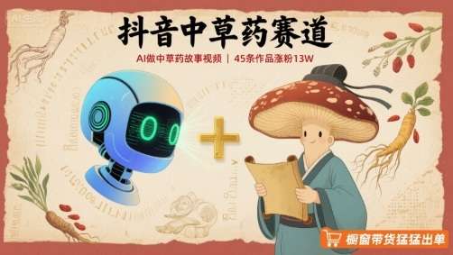 AI+中草药蓝海玩法，45条视频抖音涨粉13万实战：10天变现15万，橱窗带货轻松月入5万+-微七七网-是一个专注于全域获客|流量矩阵化打法的团队！
