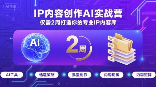 IP内容创作AI实战营：2周高效构建你的专属专业IP内容库与品牌影响力提升攻略-微七七网-是一个专注于全域获客|流量矩阵化打法的团队！