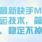 2025年快手MT卡模板搬运技术实战教程：简单去重防掉框技巧，稳定变现攻略-微七七网-是一个专注于全域获客|流量矩阵化打法的团队！