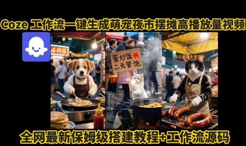 Coze工作流实战：2025萌宠夜市摆摊AI视频三天涨粉爆款实操教程-微七七网-是一个专注于全域获客|流量矩阵化打法的团队！