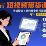 零基础爆单指南：短视频带货全域投流实操，随心推起号+投放技巧精讲，附思维导图！-微七七网-是一个专注于全域获客|流量矩阵化打法的团队！