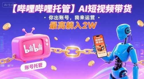 【哔哩哔哩托管】AI短视频带货惊喜合作：你出账号我来运营，单月躺赚2W揭秘-微七七网-是一个专注于全域获客|流量矩阵化打法的团队！