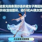 AI美女跳舞教程：流动发光线条+薄纱裙女子舞蹈短视频制作｜附动作提示词与绘图参数-微七七网-是一个专注于全域获客|流量矩阵化打法的团队！