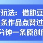 豆包AI神器助力抖音爆款视频制作：10分钟原创教程，条条作品轻松获赞过万-微七七网-是一个专注于全域获客|流量矩阵化打法的团队！