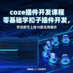 Coze插件开发实战课：零基础10小时掌握扣子插件开发，上线10款创收插件（7天人均新增收入2000+）-微七七网-是一个专注于全域获客|流量矩阵化打法的团队！