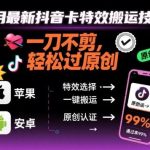 2025抖音卡特效搬运新技术：苹果安卓双端去重二创，一键搬运爆单攻略-微七七网-是一个专注于全域获客|流量矩阵化打法的团队！