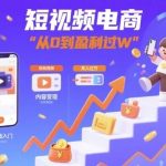 短视频电商实战攻略：从0到1变现，轻松月入过万的短视频盈利秘籍-微七七网-是一个专注于全域获客|流量矩阵化打法的团队！