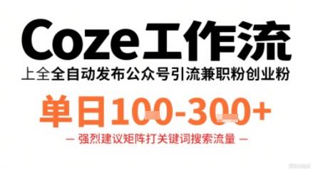 COZE工作流实战：一键代发精准引流公众号兼职粉，日稳1-3单高效变现-微七七网-是一个专注于全域获客|流量矩阵化打法的团队！