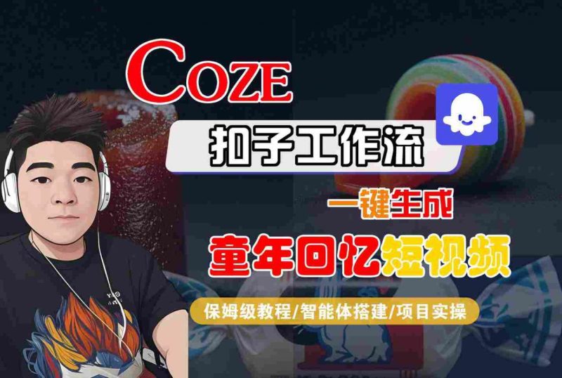 解锁COZE扣子智能体工作流：一键生成童年回忆短视频，保姆级全流程教学-微七七网-是一个专注于全域获客|流量矩阵化打法的团队！