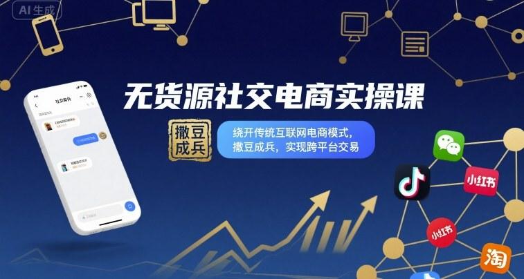 无货源社交电商实战课：突破传统模式，撒豆成兵实现跨平台交易实操秘籍-微七七网-是一个专注于全域获客|流量矩阵化打法的团队！
