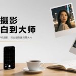 手机摄影终极秘籍：零基础速成大师班，轻松拍出朋友圈高赞大片-微七七网-是一个专注于全域获客|流量矩阵化打法的团队！