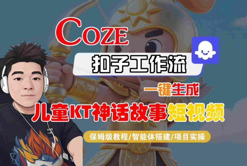 COZE智能体工作流一键生成儿童卡通神话故事短视频：保姆级教程手把手教学智能体搭建与项目实操实战-微七七网-是一个专注于全域获客|流量矩阵化打法的团队！