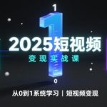 2025短视频变现从0到1实战系统课：全新攻略快速掌握盈利秘籍-微七七网-是一个专注于全域获客|流量矩阵化打法的团队！