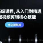 剪映高级视频剪辑教程：从零基础到精通，全面掌握核心技能-微七七网-是一个专注于全域获客|流量矩阵化打法的团队！