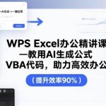 WPS EXCEL办公AI实战课：智能生成公式与VBA代码精讲，高效办公秘籍揭秘-微七七网-是一个专注于全域获客|流量矩阵化打法的团队！