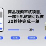 商品视频审核项目揭秘：一部手机随时随地操作，20秒完成一单，日赚400元轻松实现！-微七七网-是一个专注于全域获客|流量矩阵化打法的团队！