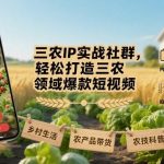 三农IP实战社群：零基础快速打造爆款短视频的终极攻略-微七七网-是一个专注于全域获客|流量矩阵化打法的团队！