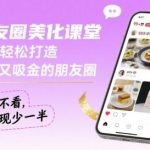 朋友圈美化实战课：3步打造吸睛又吸金的朋友圈，私域变现提升必备指南-微七七网-是一个专注于全域获客|流量矩阵化打法的团队！