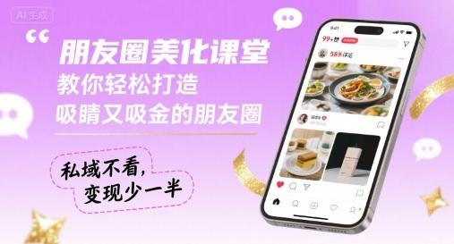 朋友圈美化实战课：3步打造吸睛又吸金的朋友圈，私域变现提升必备指南-微七七网-是一个专注于全域获客|流量矩阵化打法的团队！