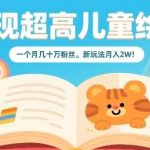 儿童绘本变现新玩法揭秘：月吸粉几十万，轻松实现月入2W+-微七七网-是一个专注于全域获客|流量矩阵化打法的团队！