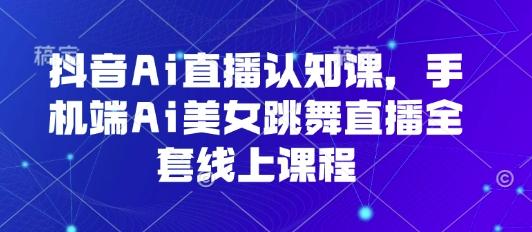 抖音AI美女跳舞直播秘籍：手机端AI直播认知课全套线上实操教程-微七七网-是一个专注于全域获客|流量矩阵化打法的团队！