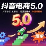 抖音电商5.0系统课：从0到1玩转抖音小店，基础运营与爆单实战全攻略-微七七网-是一个专注于全域获客|流量矩阵化打法的团队！